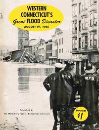 Western Connecticut&#039;s Great Flood Disaster August 19, 1955 by Staff Waterbury Republican-American; Thomas R. Goodwin, Howard Birch, Dan A. Coviello, et. al (Photographers) - 1955