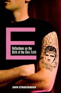 E : Reflections on the Birth of the Elvis Faith by John Strausbaugh - 1995