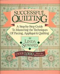 SUCCESSFUL QUILTING: A Step-By-Step Guide to Mastering the Techniques of Piecing, Applique and Quilting