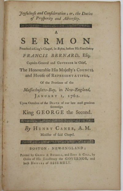 JOYFULNESS AND CONSIDERATION; OR, THE DUTIES OF PROSPERITY AND ADVERSITY. A SERMON PREACHED AT KING'S-CHAPEL, IN BOSTON, BEFORE HIS EXCELLENCY FRANCIS BERNARD, ESQ; CAPTAIN-GENERAL AND GOVERNOR IN CHIEF, THE HONOURABLE HIS MAJESTY'S COUNCIL AND HOUSE OF REPRESENTATIVES, OF THE PROVINCE OF THE MASSACHUSETTS-BAY, IN NEW-ENGLAND, JANUARY 1, 1761. UPON OCCASION OF THE DEATH OF OUR LATE MOST GRACIOUS SOVEREIGN KING GEORGE THE SECOND