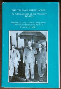 The Truman White House: The Administration of the Presidency 1945-1953