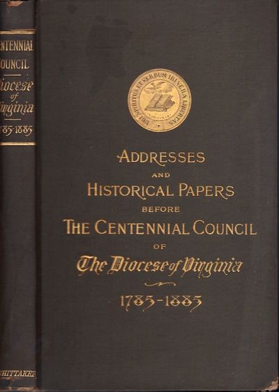Addresses and Historical Papers Before the Centennial Council of the Protestant Episcopal Church in the Diocese of Virginia, at its Meetings in St. Paul's and St. John's Churches, in Richmond, May 20-24, 1885