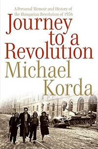 Journey to a Revolution A Personal Memoir and History of the Hungarian Revolution of 1956 by Michael Korda - September 19, 2006