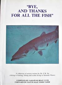 image of Bye, and Thanks for All the Fish. A Collection of Articles Relating to Boating, Fishing and Scuba Diving in Sarawak Waters