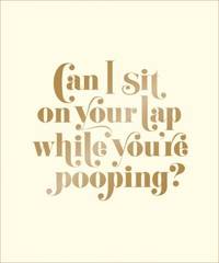Can I Sit on Your Lap While You're Pooping? : Actual Quotes from an Actual Toddler to Her Actual Dad