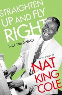 Straighten up and Fly Right : The Life and Music of Nat King Cole