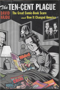 THE TEN-CENT PLAGUE; The Great Comic Book Scare and How it Changed America by Hajdu, David - 2008