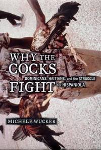 Why the Cocks Fight : Dominicans, Haitians, and the Struggle for Hispaniola