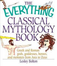 The Everything Classical Mythology Book: Greek and Roman Gods, Goddesses, Heroes, and Monsters...