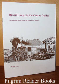 Broad Gauge in the Ottawa Valley, The Building of the Brockville  and Ottawa Railway by Tasse, Wayne - 1994