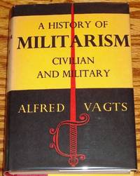 A History of Militarism, Civilian and Military by Alfred Vagts - 1959