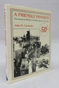 A Friendly Invasion: The American Military in Newfoundland: 1940-1990 by CARDOULIS, John N - 1990