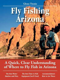 Glenn Tinnin's No Nonsense Guide to Fly Fishing in Arizona: A Quick, Clear Understanding of Where...