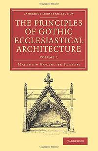 The Principles of Gothic Ecclesiastical Architecture: With an Explanation of Technical Terms, and...