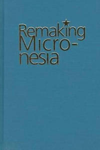 Remaking Micronesia: Discourses Over Development in a Pacific Territory, 1944-82