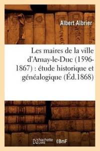 Les maires de la ville d'Arnay-le-Duc (1596-1867) : étude historique et généalogique (Éd.1868)