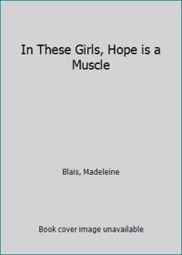 In These Girls, Hope is a Muscle by Blais, Madeleine - 1995