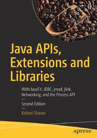 Java APIs, Extensions and Libraries : With JavaFX, JDBC, jmod, jlink, Networking, and the Process...