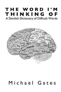The Word I'm Thinking Of : A Devilish Dictionary of Difficult Words