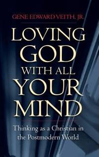 Loving God with All Your Mind : Thinking as a Christian in the Postmodern World