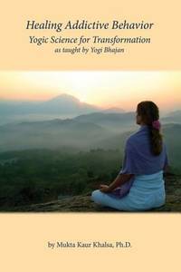 Healing Addictive Behavior : Yogic Science for Transformation