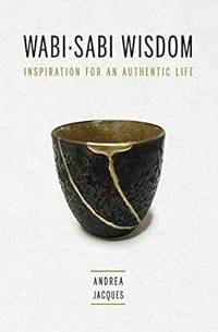 Wabi-Sabi Wisdom: Inspiration for an Authentic Life