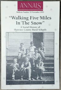 Walking Five Miles In The Snow:  A Social History of Shawnee County Rural Schools (Bulletin No. 70 of the Shawnee County Historical Society)