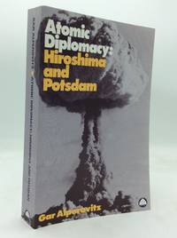 ATOMIC DIPLOMACY: Hiroshima and Potsdam - The Use of the Atomic Bomb and the American...