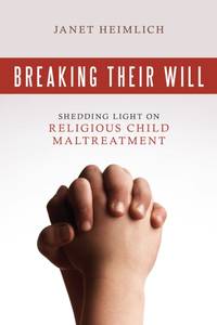Breaking Their Will : Shedding Light on Religious Child Maltreatment