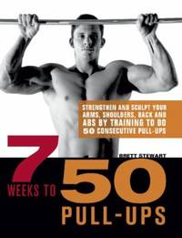 7 Weeks to 50 Pull-Ups : Strengthen and Sculpt Your Arms, Shoulders, Back, and Abs by Training to...