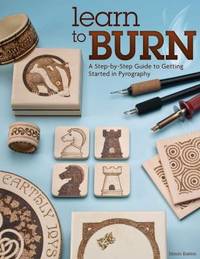 Learn to Burn : A Step-By-Step Guide to Getting Started in Pyrography
