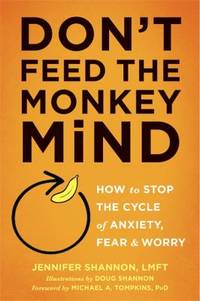 Don't Feed the Monkey Mind : Hot to Stop the Cycle of Anxiety, Fear and Worry