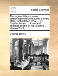 The regimental companion; containing the relative duties of every officer in the British army;...