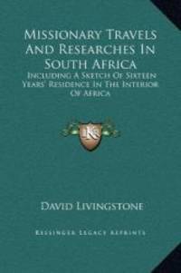 Missionary Travels And Researches In South Africa: Including A Sketch Of Sixteen Years&#039; Residence In The Interior Of Africa by David Livingstone - 2010-09-10