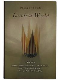 Lawless World: America and the Making and Breaking of Global Rules from FDR's Atlantic Charter to George W. Bush's Illegal War