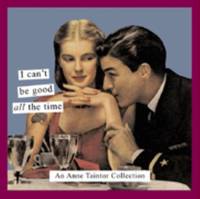 I Can't Be Good All the Time : An Anne Taintor Collection