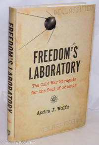 Freedom&#039;s Laboratory: The Cold War Struggle for the Soul of Science by Wolfe, Audra J - 2018