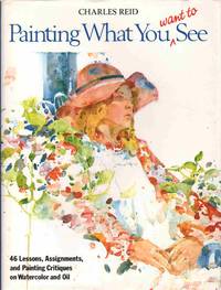 cover of PAINTING WHAT (YOU WANT) TO SEE Forty-Six Lessons, Assignments, and Painting Critiques on Watercolor and Oil