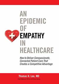 An Epidemic of Empathy in Healthcare: How to Deliver Compassionate Connected Patient Care That Creates a Competitive Advantage