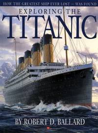 Exploring the Titanic : How the Greatest Ship Ever Lost-Was Found by Robert D. Ballard - 2010