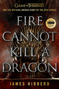 Fire Cannot Kill a Dragon : Game of Thrones and the Official Untold Story of the Epic Series