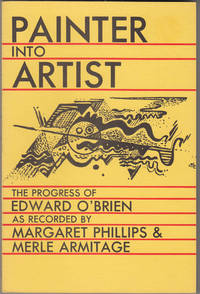 Painter into Artist: The Progress of Edward O&#039;Brien as Recorded by Margaret Phillips and Merle Armitage by O'Brien, Edward; Margaret Phillips; Merle Armitage - 1964