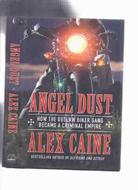 ANGEL DUST:  How the Outlaw Biker Gang Became a Criminal Empire -by Alex Caine ( an In Depth Look at the Big Business of the Hells Angels, from the Ultimate Insider )( Hell&#039;s Angels Motorcycle Club / Gang / Organized Crime ) by Caine, Alex with John Lawrence Reynolds - 2014