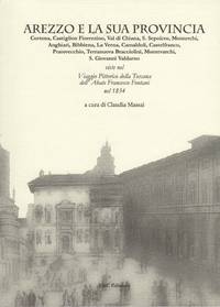 image of Arezzo e la sua Provincia. Cortona, Castiglion Fiorentino, Val di Chiana, S.Sepolcro, Monterchi, Anghiari, Bibbiena, La Verna, Camaldoli, Castelfranco, Pratovecchio, Terranuova Bracciolini, Montevarchi, S. Giovanni Valdarno viste nel Viaggio Pittorico della Toscana dell' Abate Francesco Fontani nel 1834