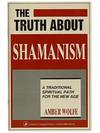 The Truth About Shamanism: A Traditional Spiritual Path for the New Age