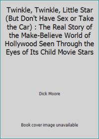 Twinkle, Twinkle, Little Star (But Don't Have Sex or Take the Car) : The Real Story of the Make-Believe World of Hollywood Seen Through the Eyes of Its Child Movie Stars