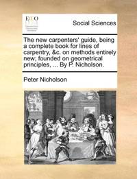 The new carpenters' guide, being a complete book for lines of carpentry, &c. on methods entirely...