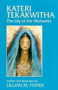 Kateri Tekakwitha : The Lily of the Mohawks