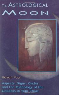 Astrological Moon: Aspects, Signs, Cycles and the Mythology of the Goddess in Your Chart:...