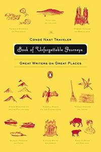 The Conde Nast Traveler Book of Unforgettable Journeys: Great Writers on Great P